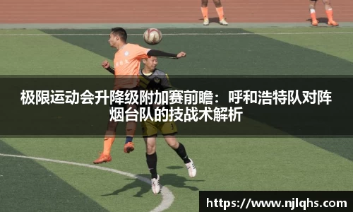 极限运动会升降级附加赛前瞻：呼和浩特队对阵烟台队的技战术解析