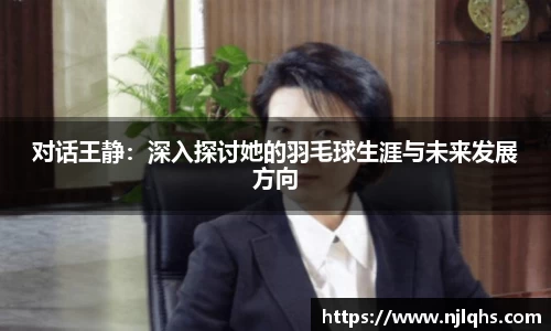 对话王静：深入探讨她的羽毛球生涯与未来发展方向